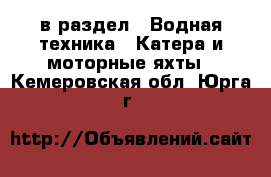  в раздел : Водная техника » Катера и моторные яхты . Кемеровская обл.,Юрга г.